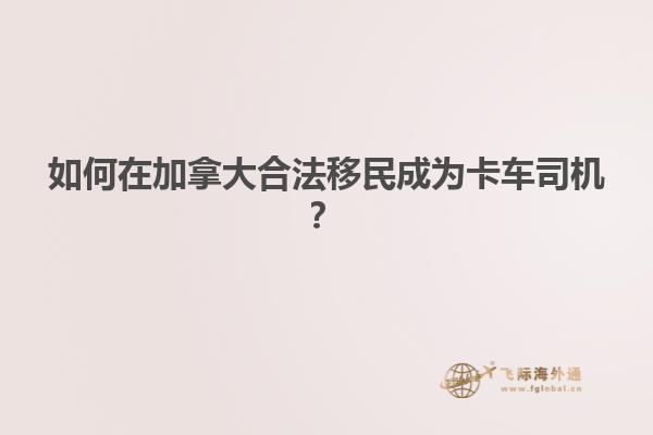 如何在加拿大合法移民成为卡车司机？