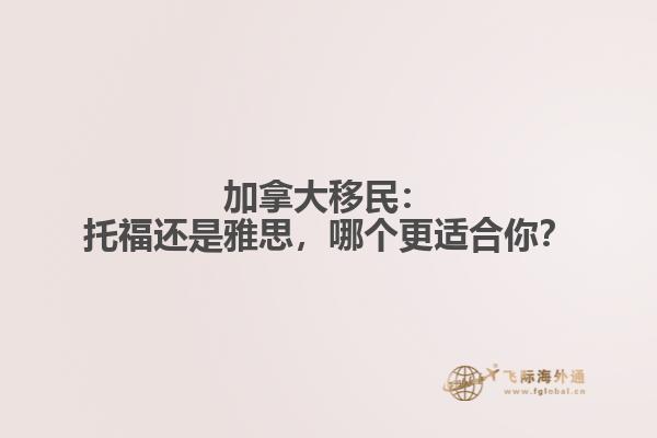 加拿大移民：托福还是雅思，哪个更适合你？