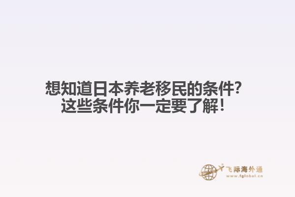 想知道日本养老移民的条件？这些条件你一定要了解！