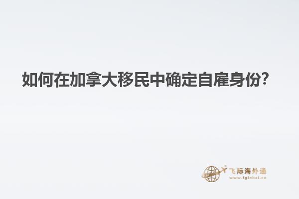如何在加拿大移民中确定自雇身份？