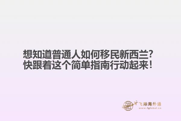 想知道普通人如何移民新西兰？快跟着这个简单指南行动起来！