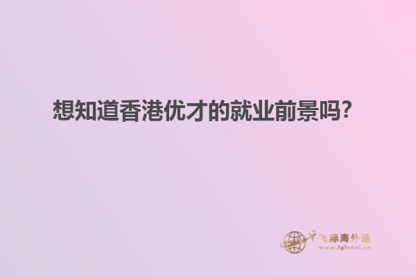 想知道香港优才的就业前景吗？