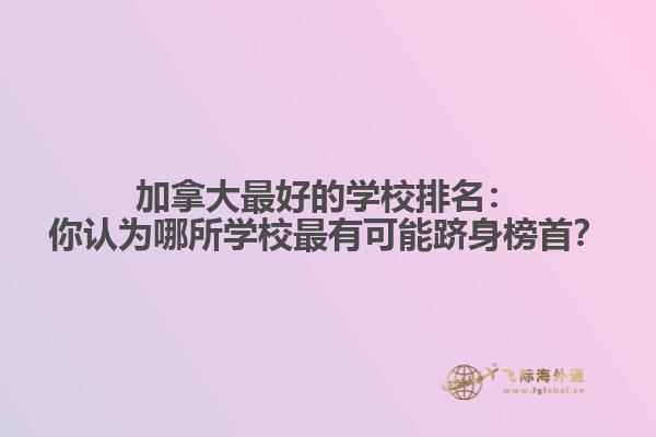 加拿大最好的学校排名：你认为哪所学校最有可能跻身榜首？