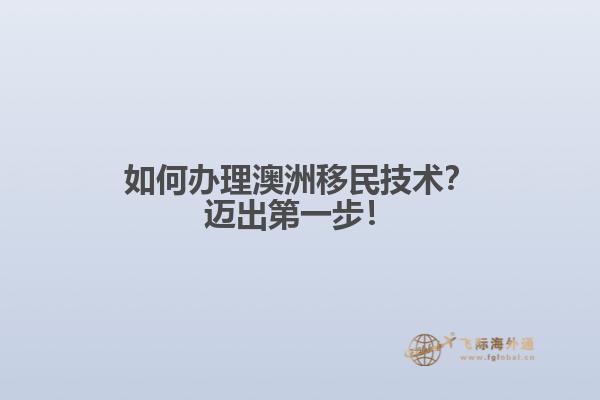 如何办理澳洲移民技术？迈出第一步！