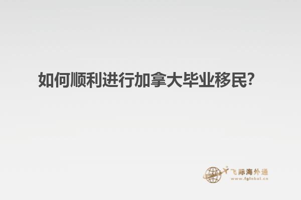 如何顺利进行加拿大毕业移民？