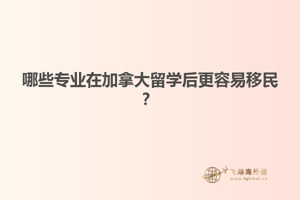 哪些专业在加拿大留学后更容易移民？