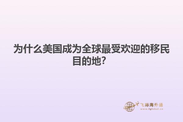 为什么美国成为全球最受欢迎的移民目的地？