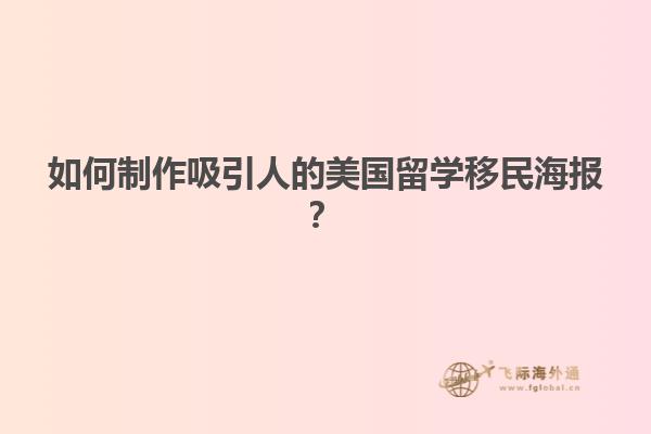 如何制作吸引人的美国留学移民海报？