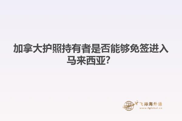 加拿大护照持有者是否能够免签进入马来西亚？