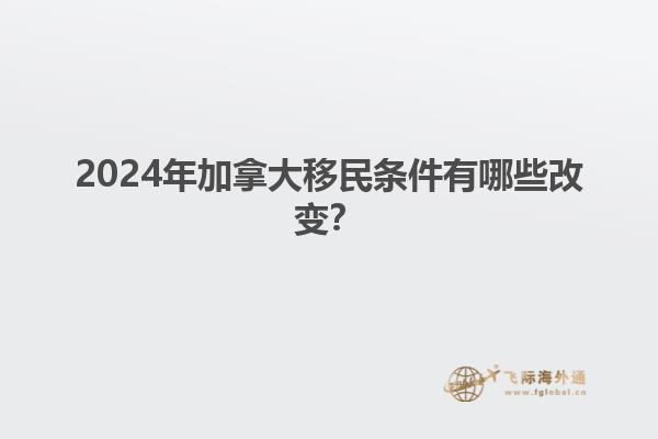 2024年加拿大移民条件有哪些改变？