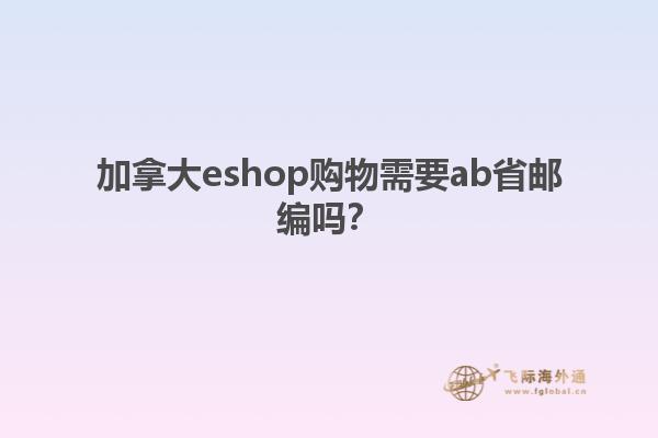 加拿大eshop购物需要ab省邮编吗？