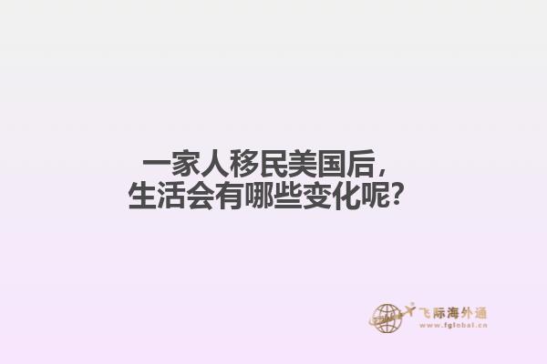 一家人移民美国后，生活会有哪些变化呢？