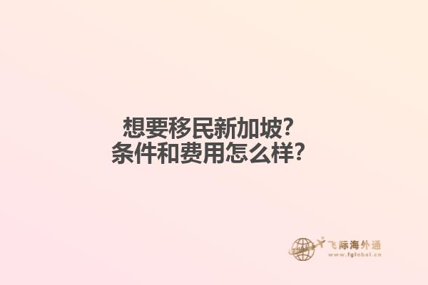 想要移民新加坡？条件和费用怎么样？