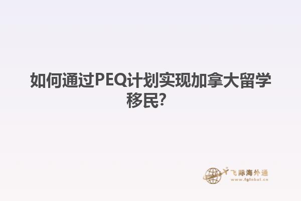 如何通过PEQ计划实现加拿大留学移民？