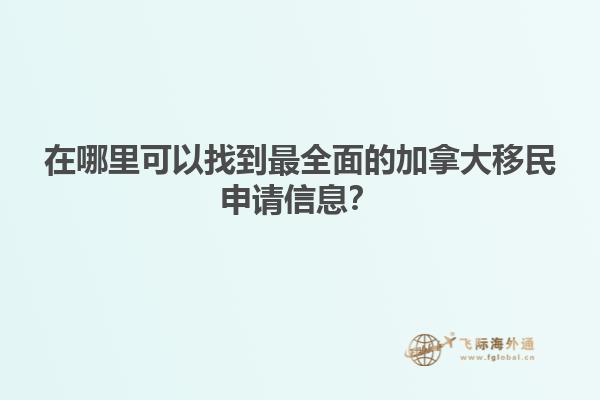 在哪里可以找到最全面的加拿大移民申请信息？