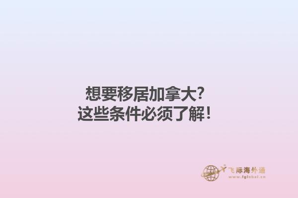 想要移居加拿大？这些条件必须了解！