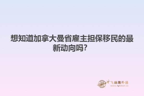 想知道加拿大曼省雇主担保移民的最新动向吗？