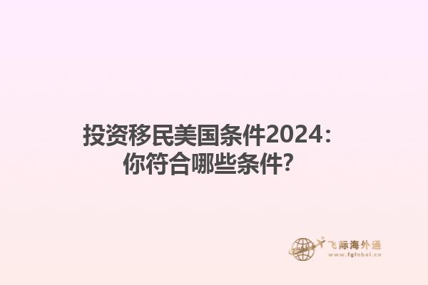 投资移民美国条件2024：你符合哪些条件？