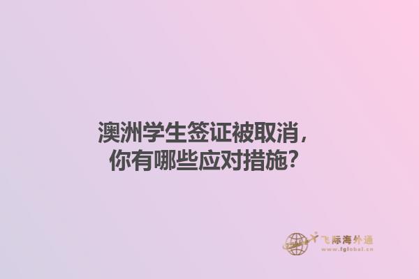 澳洲学生签证被取消，你有哪些应对措施？