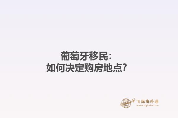 葡萄牙移民：如何决定购房地点？