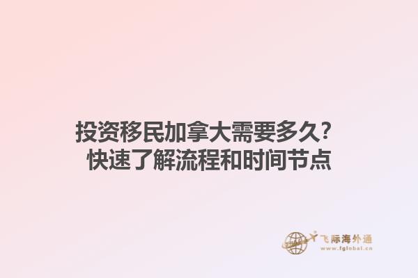 投资移民加拿大需要多久？快速了解流程和时间节点