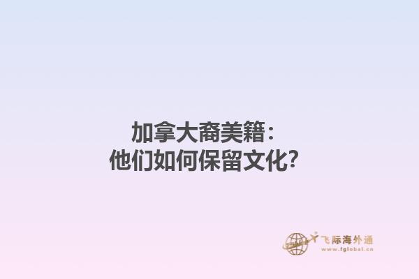 加拿大裔美籍：他们如何保留文化？