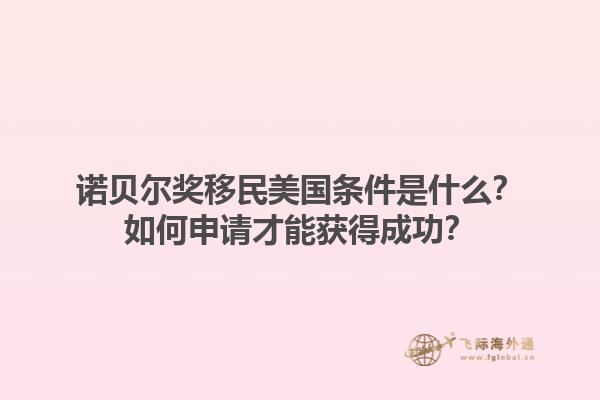 诺贝尔奖移民美国条件是什么？如何申请才能获得成功？