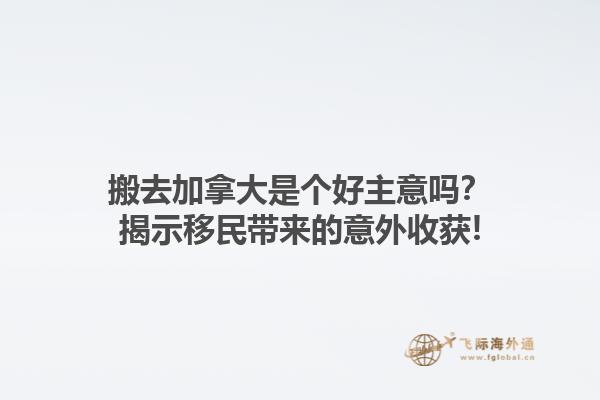 搬去加拿大是个好主意吗？揭示移民带来的意外收获!