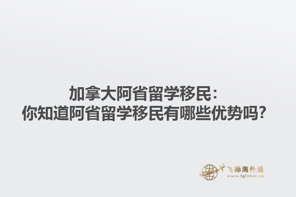 加拿大阿省留学移民：你知道阿省留学移民有哪些优势吗？