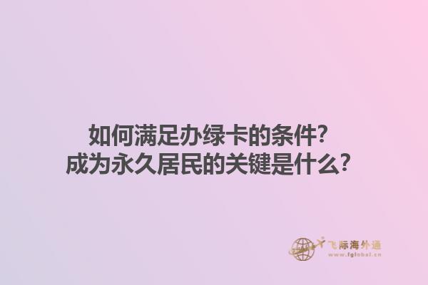 如何满足办绿卡的条件？成为永久居民的关键是什么？