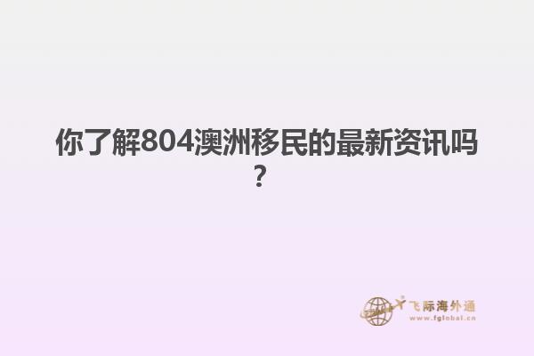 你了解804澳洲移民的最新资讯吗？