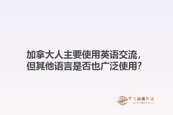 加拿大人主要使用英语交流，但其他语言是否也广泛使用？