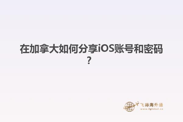 在加拿大如何分享iOS账号和密码？