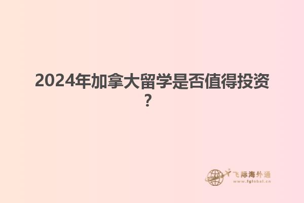 2024年加拿大留学是否值得投资？