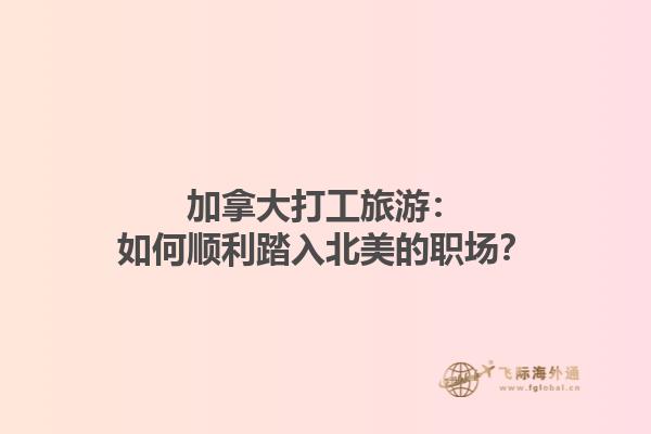 加拿大打工旅游：如何顺利踏入北美的职场？