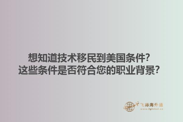 想知道技术移民到美国条件？这些条件是否符合您的职业背景？