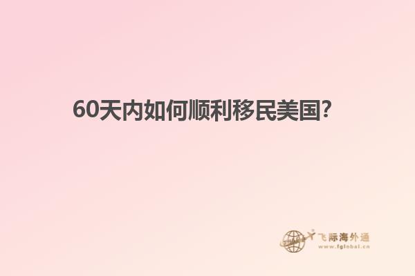 60天内如何顺利移民美国？