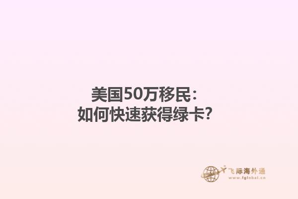 美国50万移民：如何快速获得绿卡？