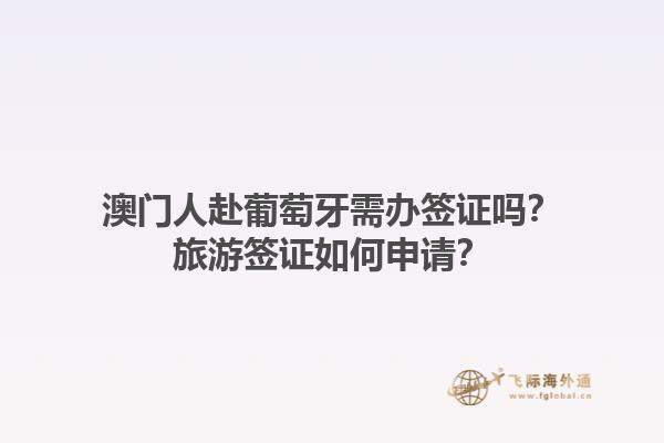 澳门人赴葡萄牙需办签证吗？旅游签证如何申请？