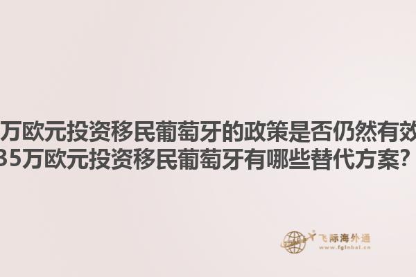 35万欧元投资移民葡萄牙的政策是否仍然有效？35万欧元投资移民葡萄牙有哪些替代方案？1.jpg