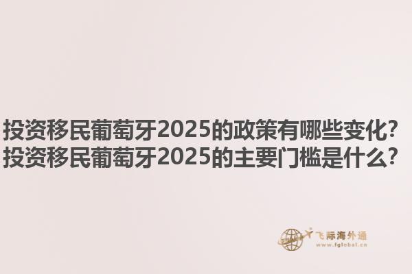 投资移民葡萄牙2025的政策有哪些变化？投资移民葡萄牙2025的主要门槛是什么？1.jpg
