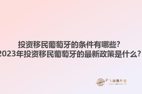 投资移民葡萄牙的条件有哪些？2023年投资移民葡萄牙的最新政策是什么？1.jpg