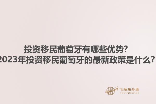 投资移民葡萄牙有哪些优势？2023年投资移民葡萄牙的最新政策是什么？1.jpg
