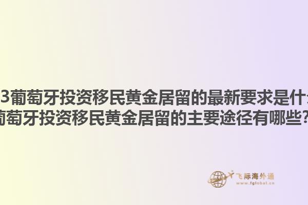2023葡萄牙投资移民黄金居留的最新要求是什么？葡萄牙投资移民黄金居留的主要途径有哪些？1.jpg