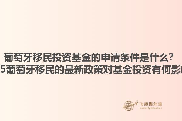 葡萄牙移民投资基金的申请条件是什么？2025葡萄牙移民的最新政策对基金投资有何影响？1.jpg