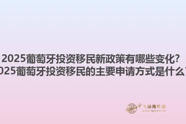 2025葡萄牙投资移民新政策有哪些变化？2025葡萄牙投资移民的主要申请方式是什么？1.jpg