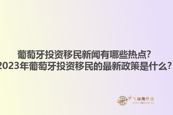 葡萄牙投资移民新闻有哪些热点？2023年葡萄牙投资移民的最新政策是什么？1.jpg