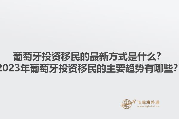 葡萄牙投资移民的最新方式是什么？2023年葡萄牙投资移民的主要趋势有哪些？1.jpg