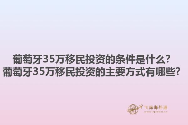 葡萄牙35万移民投资的条件是什么？葡萄牙35万移民投资的主要方式有哪些？1.jpg