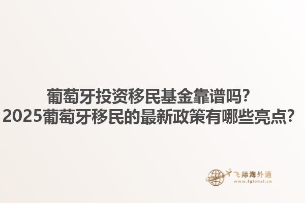 葡萄牙投资移民基金靠谱吗？2025葡萄牙移民的最新政策有哪些亮点？1.jpg